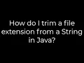 Java How do I trim a file extension from a String in Java 5solution