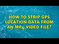 How to strip GPS location data from an MP4 file