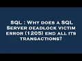 SQL Why does a SQL Server deadlock victim error 1205 end all its transactions