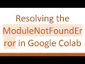 Resolving the ModuleNotFoundError in Google Colab