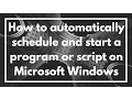 How to automatically schedule and start a program or script on Microsoft Windows TUTORIAL