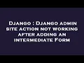 Django Django admin site action not working after adding an intermediate Form