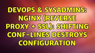 DevOps SysAdmins nginx reverse proxy ssl shifting conf-lines destroys configuration