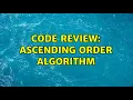 Code Review Ascending Order Algorithm 2 Solutions