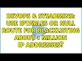 DevOps SysAdmins Use IPtables or null route for blacklisting about 1 million IP addresses