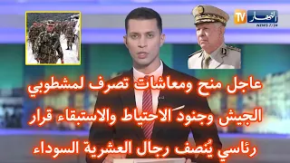 عاجل منح ومعاشات تصرف لمشطوبي الجيش وجنود الاحتياط والاستبقاء قرار رئاسي ي نصف رجال العشرية السوداء 