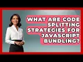 What Are Code Splitting Strategies For JavaScript Bundling - JavaScript Toolkit