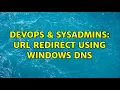 DevOps SysAdmins URL redirect using Windows DNS 2 Solutions