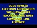 Code Review Electron Application with JavaScript Backdoor and Ruby Command-Line Listener