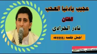 نادر الجرادي   عجيب يادنيا العجب  اجمل جلسه رووووووعه   استمع لاتفوتك   دندنها