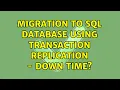 Migration to SQL Database using Transaction Replication - down time 2 Solutions