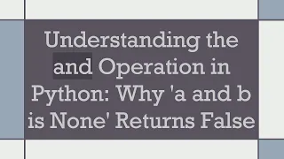 Understanding the and Operation in Python Why a and b is None Returns False
