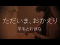 【弾き語り】ただいま、おかえり／羊毛とおはな（covered by えり子）