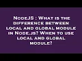 NodeJS What is the difference between local and global module in Node js When to use local and gl