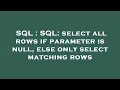 SQL SQL select all rows if parameter is null else only select matching rows