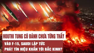 Houthi tung cú đánh chưa từng thấy vào F-15, Saudi lập tức phát tín hiệu khẩn tới Bắc Kinh?