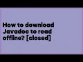 How to download Javadoc to read offline closed 9 answers