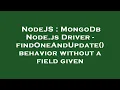 NodeJS MongoDb Node js Driver - findOneAndUpdate behavior without a field given