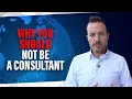 Why You Should NOT Be a Consultant Business and Tech Consulting Career Advice