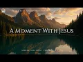 A Moment With Jesus: Peaceful Instrumental Worship Music for Prayer