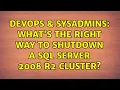 DevOps SysAdmins What s the right way to shutdown a SQL Server 2008 R2 cluster