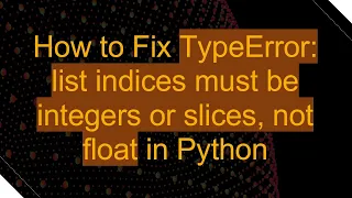 How to Fix TypeError list indices must be integers or slices not float in Python