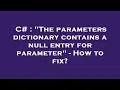 C The parameters dictionary contains a null entry for parameter - How to fix