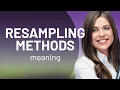 Unlocking the Mystery of Resampling Methods
