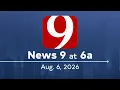 News 9 at 6a Full Newscast August 6 2026