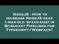 NodeJS How to increase NodeJS heap --max-old-space-size in Bitbucket Pipelines for