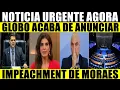 IMPEACHMENT DE MORAES ANUNCIADO NA GLOBO