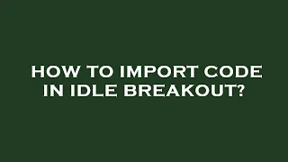 How to import code in idle breakout