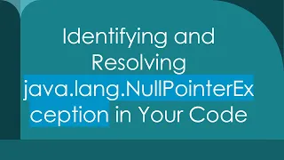 Identifying and Resolving java lang NullPointerException in Your Code