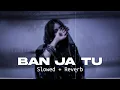 Ban Ja Tu [Slowed + Reverb] - Charan Preet x Badshah ft Ahsii | Slo-Fi Buddies