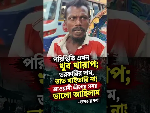 পরিস্থিতি এখন খুব খারাপ; তরকারির দাম, ভাত খাইতারি না; আওয়ামী লীগের সময় ভালো আছিলাম –জনতার কথা