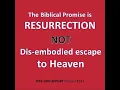 The Biblical Promise is Resurrection, NOT Dis-embodied Escape to Heaven