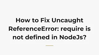 How to Fix Uncaught ReferenceError require is not defined in NodeJs