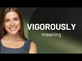 Vigorously definition of VIGOROUSLY