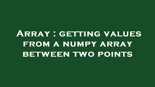 Array getting values from a numpy array between two points
