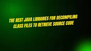 The Best Java Libraries for Decompiling Class Files to Retrieve Source Code