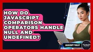 How Do JavaScript Comparison Operators Handle Null And Undefined - JavaScript Toolkit