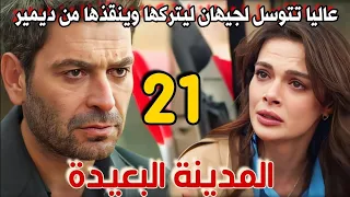 مسلسل المدينة البعيدة مدبلج الحلقة 21 عاليا تتوسل لجيهان ليتركها وصدقات تعاقبها وتاخذ منها ابنها 