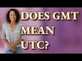 Does GMT mean UTC