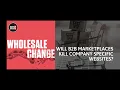 Wholesale Change Show Will B2B Marketplaces Kill Company Specific Websites