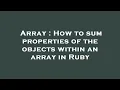 Array How to sum properties of the objects within an array in Ruby