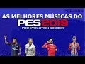AS MELHORES MÚSICAS DO PES 2019(PRO EVOLUTION SOCCER SOUNDTRACKS)
