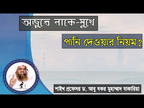 প্রশ্ন : অজুতে নাকে মুখে পানি দেওয়ার নিয়ম? শাইখ প্রফেসর ড. আবু বকর মুহাম্মাদ যাকারিয়া
