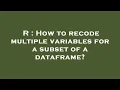 R How to recode multiple variables for a subset of a dataframe