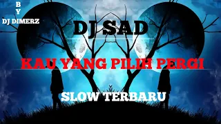 dj sad kau yang pilih pergi slow terbaru by dj dimerz