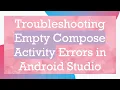 Troubleshooting Empty Compose Activity Errors in Android Studio